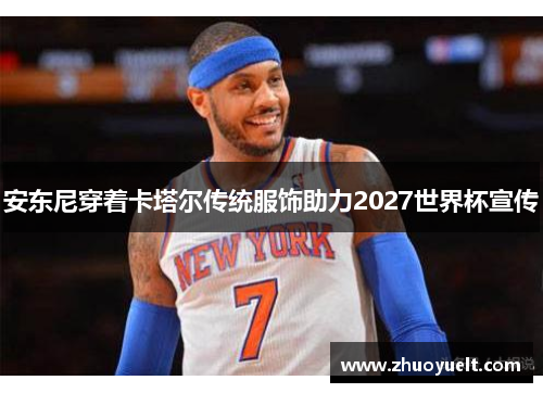 安东尼穿着卡塔尔传统服饰助力2027世界杯宣传